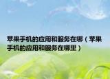 蘋果手機(jī)的應(yīng)用和服務(wù)在哪（蘋果手機(jī)的應(yīng)用和服務(wù)在哪里）