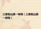 三奈和山奈一樣嗎（三奈和山奈一樣嗎）
