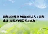 國都建設集團有限公司法人（國都建設(集團)有限公司怎么樣）