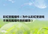 彩虹堂甄嬛傳（為什么彩虹堂游戲不做完甄嬛傳里的服飾）