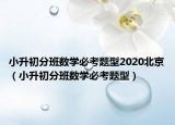 小升初分班數(shù)學(xué)必考題型2020北京（小升初分班數(shù)學(xué)必考題型）