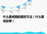 什么是戒煙的最好方法（什么是戒定慧）