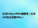 紅米k30pro90hz刷新率（紅米k30怎么切換90hz）