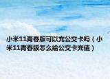 小米11青春版可以充公交卡嗎（小米11青春版怎么給公交卡充值）