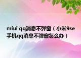 miui qq消息不彈窗（小米9se手機(jī)qq消息不彈窗怎么辦）