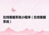 在線客服系統(tǒng)小程序（在線客服系統(tǒng)）