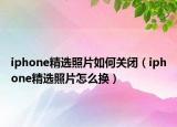 iphone精選照片如何關(guān)閉（iphone精選照片怎么換）