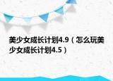 美少女成長計劃4.9（怎么玩美少女成長計劃4.5）