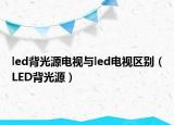 led背光源電視與led電視區(qū)別（LED背光源）