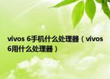 vivos 6手機什么處理器（vivos6用什么處理器）