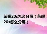 榮耀20s怎么分屏（榮耀20s怎么分屏）
