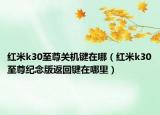 紅米k30至尊關(guān)機(jī)鍵在哪（紅米k30至尊紀(jì)念版返回鍵在哪里）
