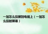 一加怎么投屏到電視上（一加怎么投射屏幕）