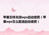 蘋果怎樣關(guān)閉wps自動續(xù)費（蘋果wps怎么取消自動續(xù)費）