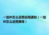 一加8t怎么設(shè)置應(yīng)用通知（一加8t怎么設(shè)置屏保）