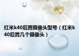紅米k40后置攝像頭型號（紅米k40后置幾個攝像頭）
