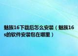 魅族16下載后怎么安裝（魅族16s的軟件安裝包在哪里）