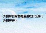 外陰癢白帶黃有豆渣吃什么藥（外陰癢腫）