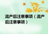 流產(chǎn)后注意事項(xiàng)（流產(chǎn)后注意事項(xiàng)）