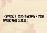 《羅敷行》舞蹈作品賞析（舞蹈羅敷行是什么意思）