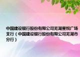 中國建設(shè)銀行股份有限公司蕪湖星悅廣場支行（中國建設(shè)銀行股份有限公司蕪湖市分行）