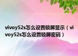 vivoy52s怎么設(shè)置鎖屏顯示（vivoy52s怎么設(shè)置鎖屏密碼）