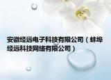安徽經(jīng)遠(yuǎn)電子科技有限公司（蚌埠經(jīng)遠(yuǎn)科技網(wǎng)絡(luò)有限公司）