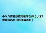 小米八青春版應(yīng)用鎖怎么開（小米8青春版怎么開啟鎖屏通知）