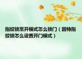 指紋鎖常開(kāi)模式怎么鎖門(mén)（因特指紋鎖怎么設(shè)置開(kāi)門(mén)模式）