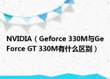 NVIDIA（Geforce 330M與GeForce GT 330M有什么區(qū)別）