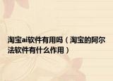 淘寶ai軟件有用嗎（淘寶的阿爾法軟件有什么作用）