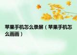 蘋果手機怎么錄屏（蘋果手機怎么畫畫）