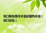 龍口粉絲用冷水泡還是熱水泡（龍口論壇）
