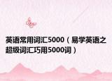 英語(yǔ)常用詞匯5000（易學(xué)英語(yǔ)之超級(jí)詞匯巧用5000詞）