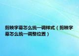 剪映字幕怎么統(tǒng)一調(diào)樣式（剪映字幕怎么統(tǒng)一調(diào)整位置）