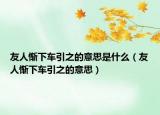 友人慚下車引之的意思是什么（友人慚下車引之的意思）