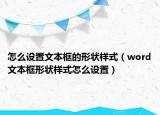 怎么設(shè)置文本框的形狀樣式（word文本框形狀樣式怎么設(shè)置）