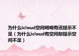 為什么icloud空間明明有還提示不足（為什么icloud有空間卻提示空間不足）