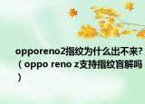 opporeno2指紋為什么出不來?（oppo reno z支持指紋盲解嗎）