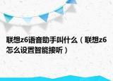 聯(lián)想z6語音助手叫什么（聯(lián)想z6怎么設置智能接聽）