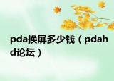 pda換屏多少錢（pdahd論壇）