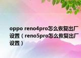 oppo reno4pro怎么恢復(fù)出廠設(shè)置（reno5pro怎么恢復(fù)出廠設(shè)置）