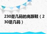 230是幾碼的高跟鞋（230是幾碼）