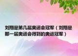 劉翔是第幾屆奧運會冠軍（劉翔是那一屆奧運會得到的奧運冠軍）