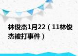 林俊杰1月22（11林俊杰被打事件）