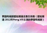 泰國電視劇愛如潮涌全集在線看（愛如潮涌 2012年P(guān)ong,Vill主演的泰國電視?。? /></span></a>
                        <h2><a  title=