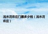 淺水灣農莊門票多少錢（淺水灣農莊）
