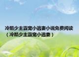 冷酷少主霸寵小逃妻小說免費閱讀（冷酷少主霸寵小逃妻）