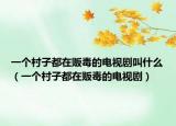 一個村子都在販毒的電視劇叫什么（一個村子都在販毒的電視劇）