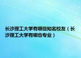 長沙理工大學(xué)有哪些知名校友（長沙理工大學(xué)有哪些專業(yè)）